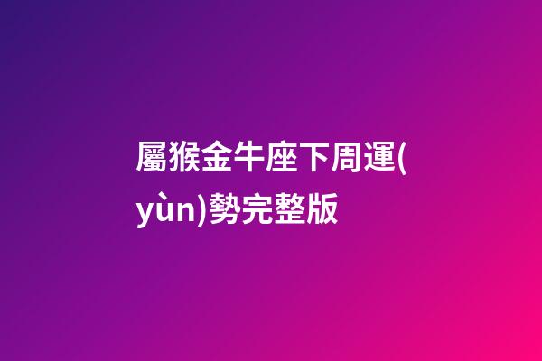 屬猴金牛座下周運(yùn)勢完整版