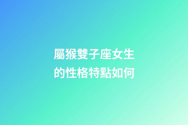 屬猴雙子座女生的性格特點如何-第1張-星座運勢-玄機派