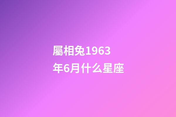 屬相兔1963年6月什么星座-第1張-星座運勢-玄機派
