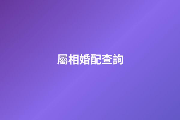 屬相婚配查詢（生肖配對(duì)免費(fèi)查詢）-第1張-星座運(yùn)勢(shì)-玄機(jī)派