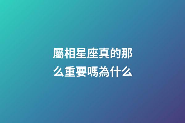 屬相星座真的那么重要嗎為什么-第1張-星座運勢-玄機派