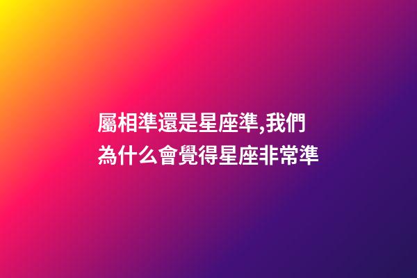 屬相準還是星座準,我們為什么會覺得星座非常準-第1張-觀點-玄機派