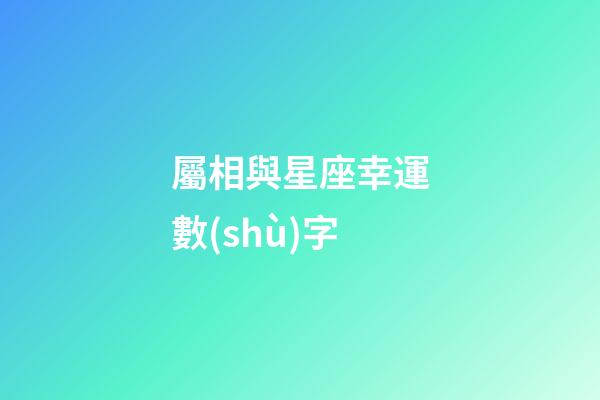屬相與星座幸運數(shù)字-第1張-星座運勢-玄機派