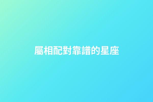 屬相配對靠譜的星座-第1張-星座運(yùn)勢-玄機(jī)派
