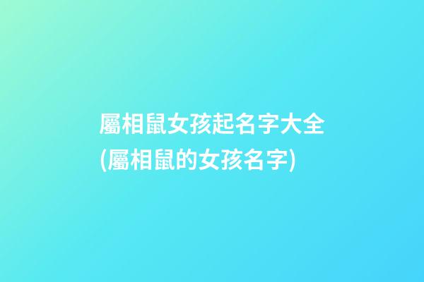 屬相鼠女孩起名字大全(屬相鼠的女孩名字)