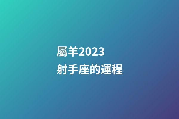 屬羊2023射手座的運程-第1張-星座運勢-玄機派