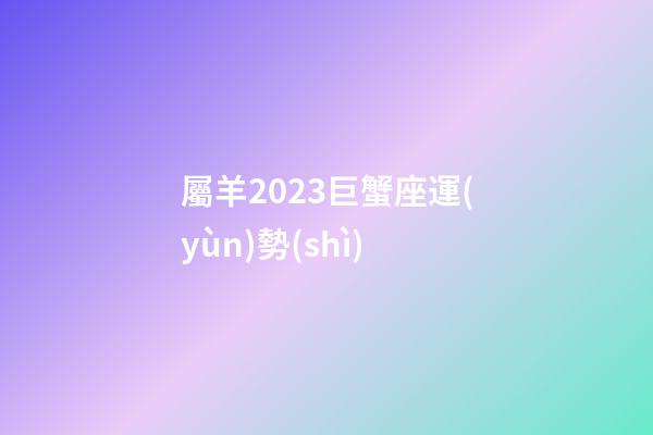 屬羊2023巨蟹座運(yùn)勢(shì)-第1張-星座運(yùn)勢(shì)-玄機(jī)派
