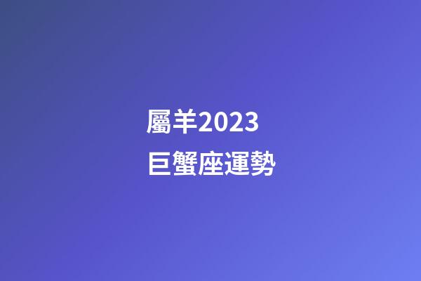 屬羊2023巨蟹座運勢-第1張-星座運勢-玄機派