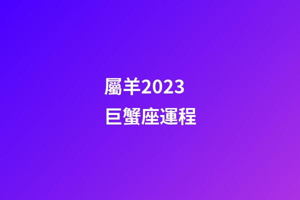 屬羊2023巨蟹座運程-第1張-星座運勢-玄機派