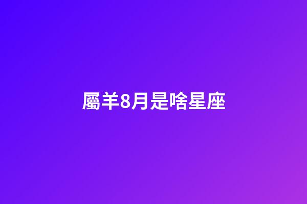 屬羊8月是啥星座-第1張-星座運勢-玄機派