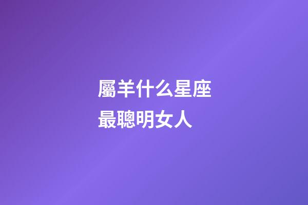 屬羊什么星座最聰明女人-第1張-星座運勢-玄機派