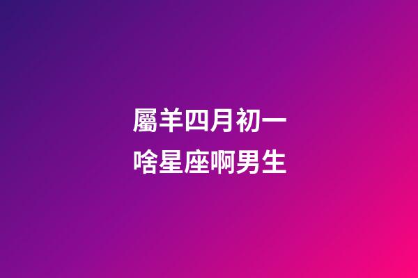 屬羊四月初一啥星座啊男生-第1張-星座運勢-玄機派
