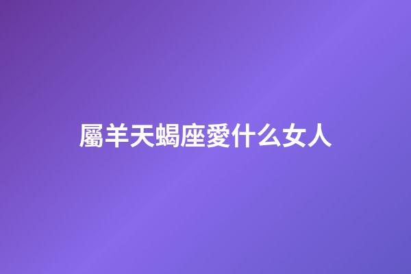 屬羊天蝎座愛什么女人