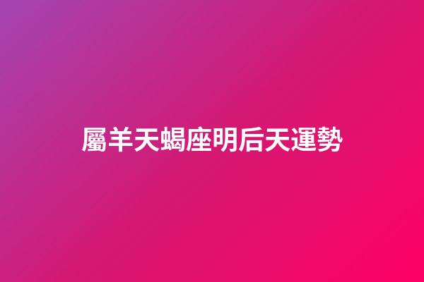 屬羊天蝎座明后天運勢-第1張-星座運勢-玄機派