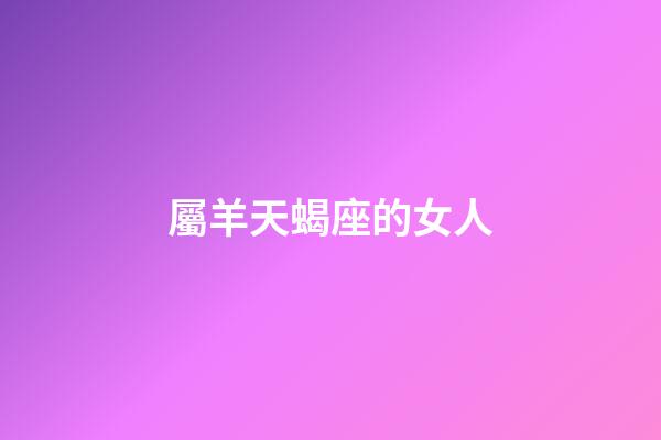 屬羊天蝎座的女人-第1張-星座運(yùn)勢-玄機(jī)派