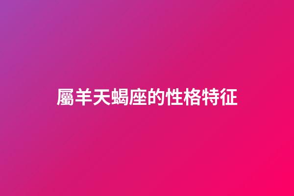 屬羊天蝎座的性格特征-第1張-星座運勢-玄機派
