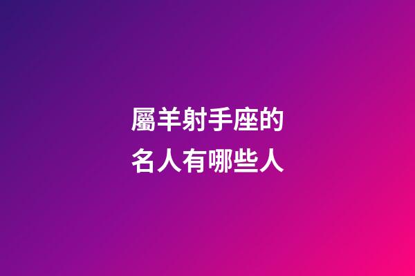 屬羊射手座的名人有哪些人-第1張-星座運勢-玄機派