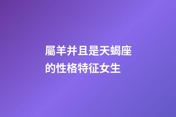 屬羊并且是天蝎座的性格特征女生-第1張-星座運勢-玄機派