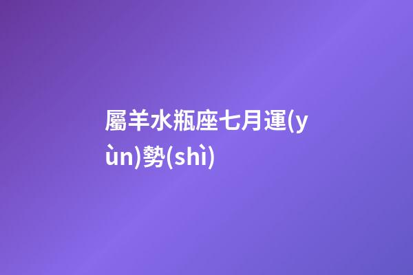 屬羊水瓶座七月運(yùn)勢(shì)-第1張-星座運(yùn)勢(shì)-玄機(jī)派