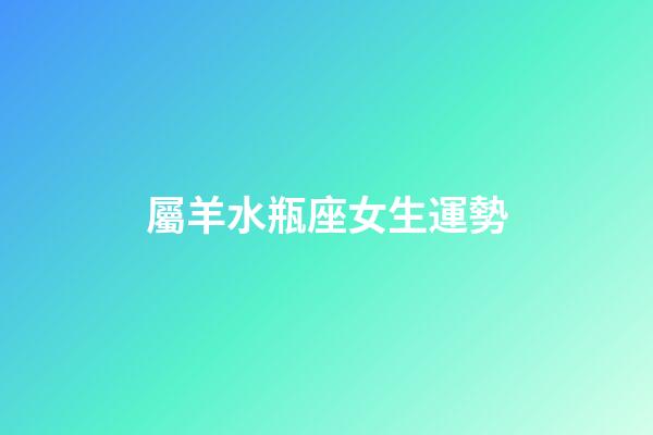 屬羊水瓶座女生運勢-第1張-星座運勢-玄機派