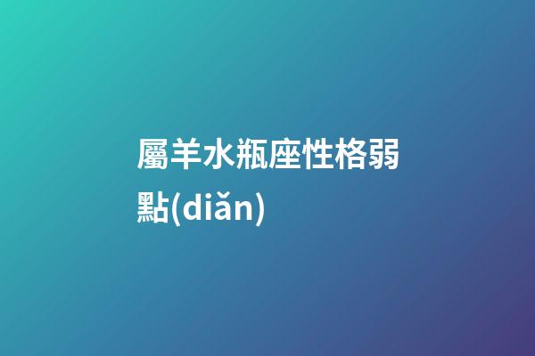 屬羊水瓶座性格弱點(diǎn)
