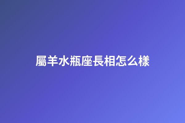 屬羊水瓶座長相怎么樣-第1張-星座運勢-玄機派