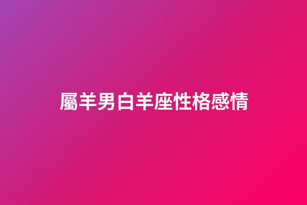 屬羊男白羊座性格感情-第1張-星座運勢-玄機派