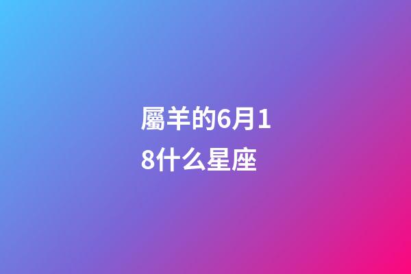 屬羊的6月18什么星座-第1張-星座運勢-玄機派