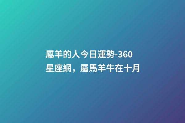 屬羊的人今日運勢-360星座網，屬馬羊牛在十月-第1張-觀點-玄機派