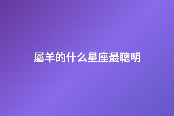 屬羊的什么星座最聰明-第1張-星座運勢-玄機派