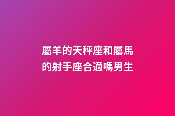 屬羊的天秤座和屬馬的射手座合適嗎男生-第1張-星座運勢-玄機派