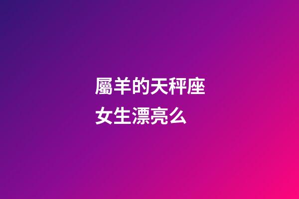 屬羊的天秤座女生漂亮么-第1張-星座運勢-玄機派