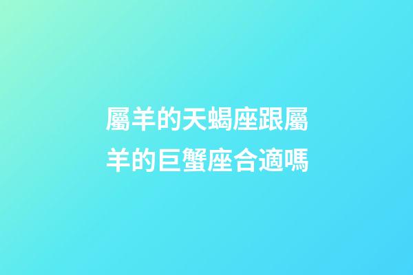 屬羊的天蝎座跟屬羊的巨蟹座合適嗎-第1張-星座運勢-玄機派