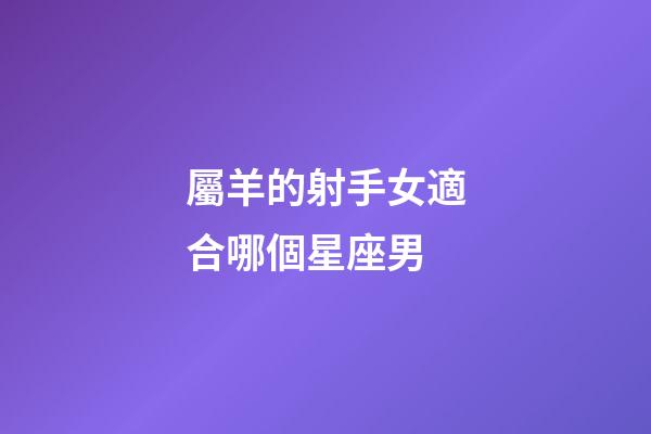 屬羊的射手女適合哪個星座男-第1張-星座運(yùn)勢-玄機(jī)派