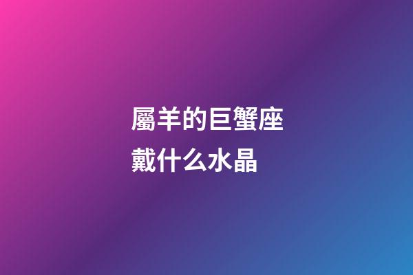 屬羊的巨蟹座戴什么水晶-第1張-星座運勢-玄機派
