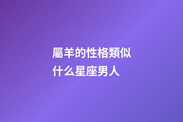 屬羊的性格類似什么星座男人-第1張-星座運勢-玄機派