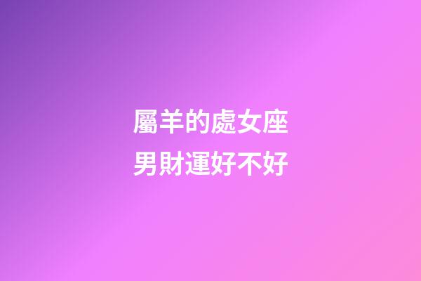屬羊的處女座男財運好不好-第1張-星座運勢-玄機派