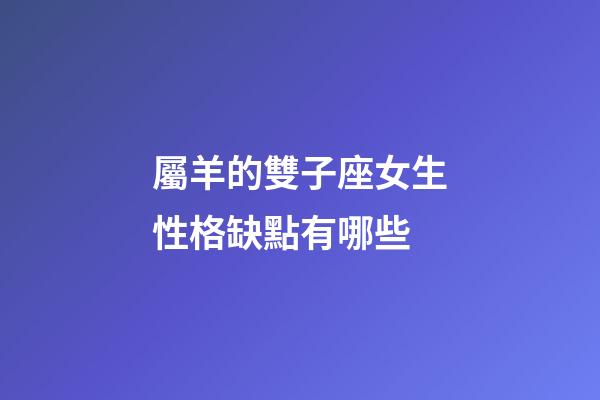 屬羊的雙子座女生性格缺點有哪些-第1張-星座運勢-玄機派