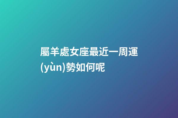 屬羊處女座最近一周運(yùn)勢如何呢-第1張-星座運(yùn)勢-玄機(jī)派