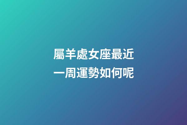 屬羊處女座最近一周運勢如何呢-第1張-星座運勢-玄機派