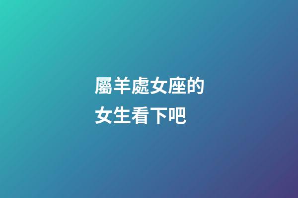 屬羊處女座的女生看下吧-第1張-星座運勢-玄機派