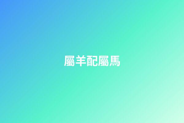 屬羊配屬馬（屬羊和屬馬誰受誰的氣）-第1張-星座運(yùn)勢(shì)-玄機(jī)派