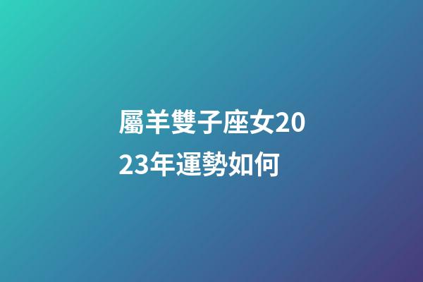屬羊雙子座女2023年運勢如何-第1張-星座運勢-玄機派