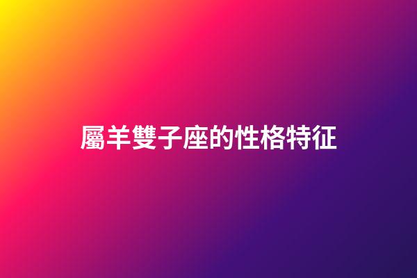 屬羊雙子座的性格特征-第1張-星座運(yùn)勢(shì)-玄機(jī)派