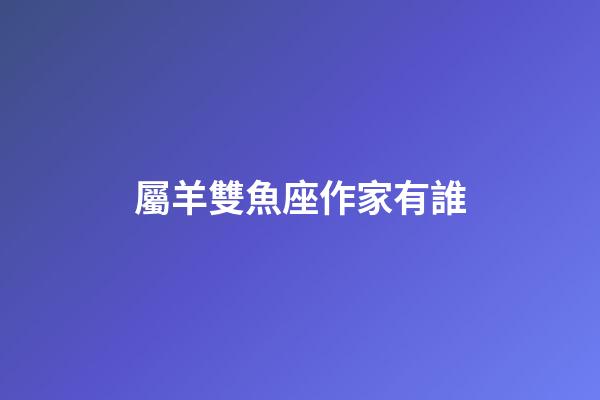屬羊雙魚座作家有誰-第1張-星座運勢-玄機派