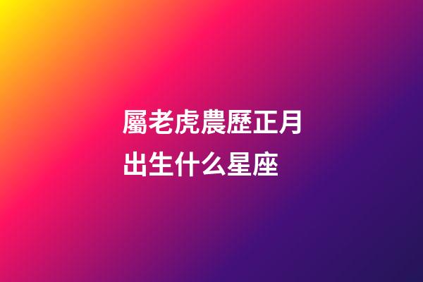 屬老虎農歷正月出生什么星座-第1張-星座運勢-玄機派
