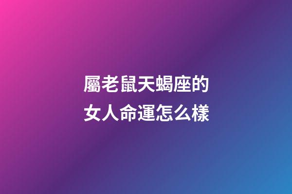 屬老鼠天蝎座的女人命運怎么樣-第1張-星座運勢-玄機派