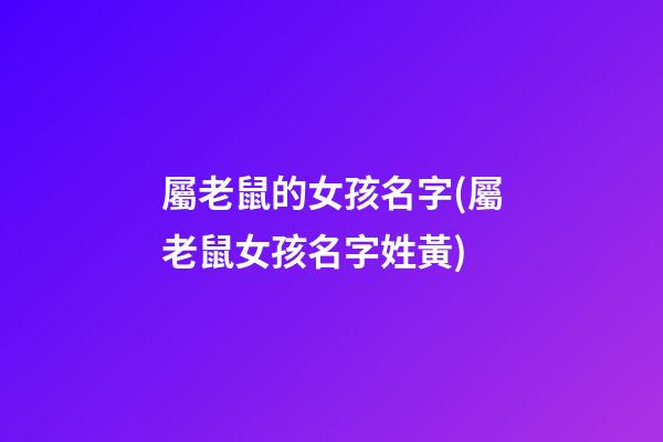 屬老鼠的女孩名字(屬老鼠女孩名字姓黃)