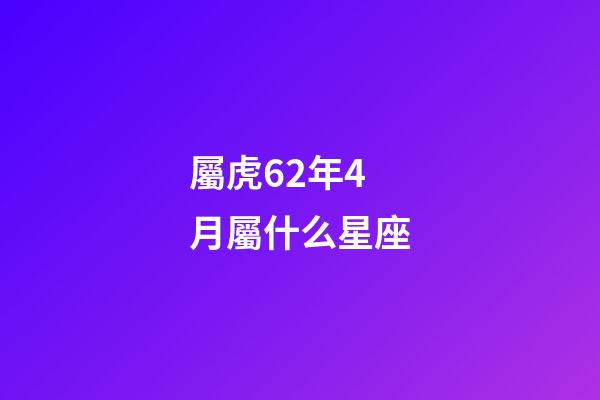 屬虎62年4月屬什么星座-第1張-星座運勢-玄機派