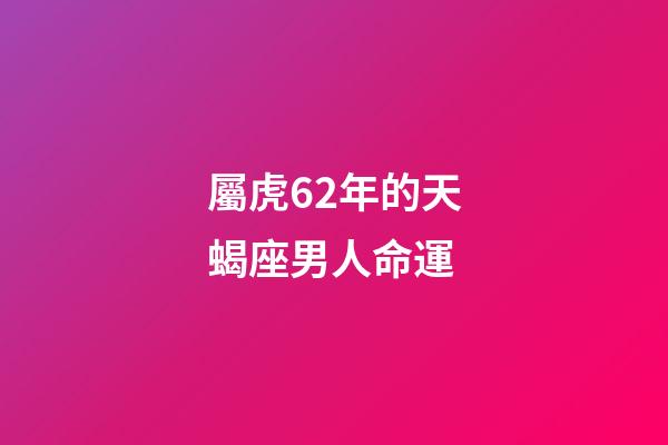 屬虎62年的天蝎座男人命運-第1張-星座運勢-玄機派